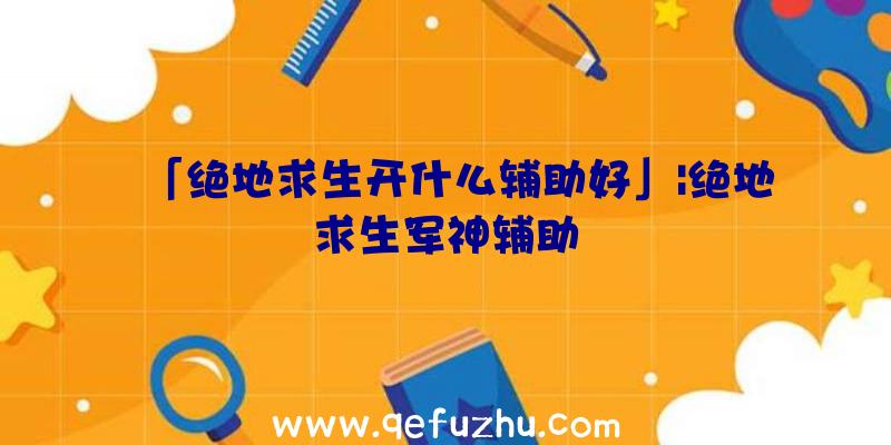 「绝地求生开什么辅助好」|绝地求生军神辅助
